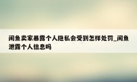 闲鱼卖家暴露个人隐私会受到怎样处罚_闲鱼泄露个人信息吗