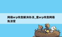 网络arp攻击解决办法_查arp攻击网络执法官