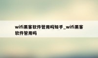 wifi黑客软件管用吗知乎_wifi黑客软件管用吗