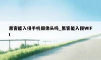 黑客能入侵手机摄像头吗_黑客能入侵WIFI