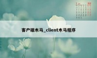 客户端木马_client木马程序