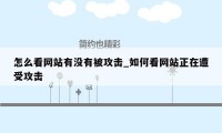 怎么看网站有没有被攻击_如何看网站正在遭受攻击