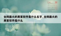 全网最火的黑客软件是什么名字_全网最火的黑客软件是什么