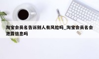 淘宝会员名告诉别人有风险吗_淘宝会员名会泄露信息吗