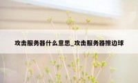 攻击服务器什么意思_攻击服务器擦边球