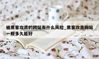 被黑客攻击的网站有什么风险_黑客攻击网站一般多久能好