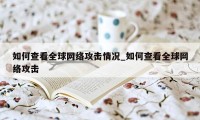 如何查看全球网络攻击情况_如何查看全球网络攻击