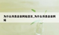 为什么攻击企业网站违法_为什么攻击企业网站