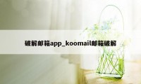 破解邮箱app_koomail邮箱破解