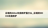 云堤的ddos攻击防护是什么_云堤的DDOS攻击防护