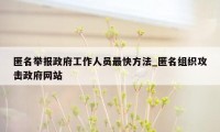 匿名举报政府工作人员最快方法_匿名组织攻击政府网站