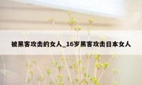 被黑客攻击的女人_16岁黑客攻击日本女人