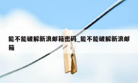 能不能破解新浪邮箱密码_能不能破解新浪邮箱