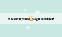 怎么可以攻击网站_ping如何攻击网站