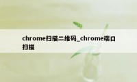 chrome扫描二维码_chrome端口扫描