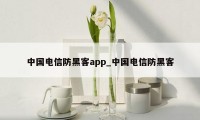 中国电信防黑客app_中国电信防黑客