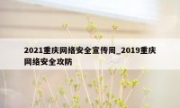 2021重庆网络安全宣传周_2019重庆网络安全攻防