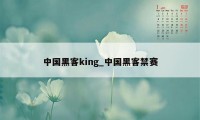 中国黑客king_中国黑客禁赛