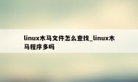 linux木马文件怎么查找_linux木马程序多吗