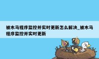 被木马程序监控并实时更新怎么解决_被木马程序监控并实时更新