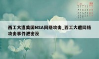 西工大遭美国NSA网络攻击_西工大遭网络攻击事件泄密没