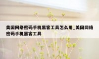 美国网络密码手机黑客工具怎么用_美国网络密码手机黑客工具