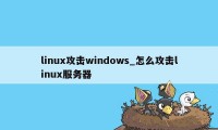 linux攻击windows_怎么攻击linux服务器
