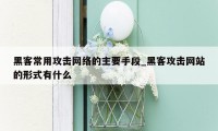 黑客常用攻击网络的主要手段_黑客攻击网站的形式有什么