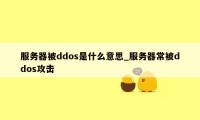 服务器被ddos是什么意思_服务器常被ddos攻击