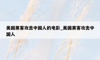 美国黑客攻击中国人的电影_美国黑客攻击中国人