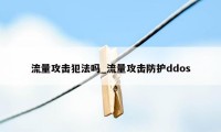 流量攻击犯法吗_流量攻击防护ddos