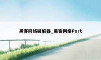 黑客网络破解器_黑客网络Port