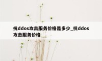 抗ddos攻击服务价格是多少_抗ddos攻击服务价格