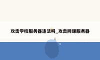 攻击学校服务器违法吗_攻击网课服务器