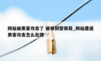 网站被黑客攻击了 被带到警察局_网站遭遇黑客攻击怎么处理