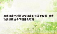 黑客攻击中对付口令攻击的有效手段是_黑客攻击训练口令下载什么软件