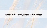 网站被攻击打不开_网站被攻击文件加密