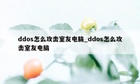 ddos怎么攻击室友电脑_ddos怎么攻击室友电脑