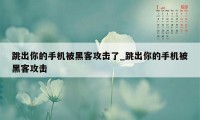 跳出你的手机被黑客攻击了_跳出你的手机被黑客攻击