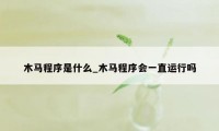 木马程序是什么_木马程序会一直运行吗