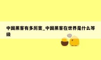 中国黑客有多厉害_中国黑客在世界是什么等级