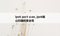 ipv6 port scan_ipv6端口扫描的安全性