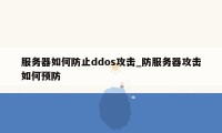 服务器如何防止ddos攻击_防服务器攻击如何预防