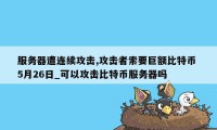 服务器遭连续攻击,攻击者索要巨额比特币 5月26日_可以攻击比特币服务器吗