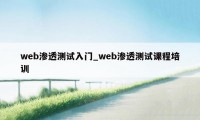 web渗透测试入门_web渗透测试课程培训