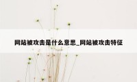 网站被攻击是什么意思_网站被攻击特征