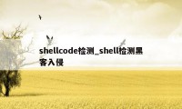shellcode检测_shell检测黑客入侵
