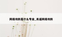 网络攻防是什么专业_肖遥网络攻防