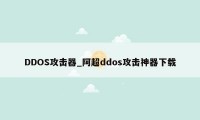 DDOS攻击器_阿超ddos攻击神器下载
