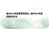 被ddos攻击报警有用么_被ddos攻击的解决方法